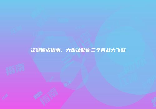 江湖速成指南：六步法助你三个月战力飞跃