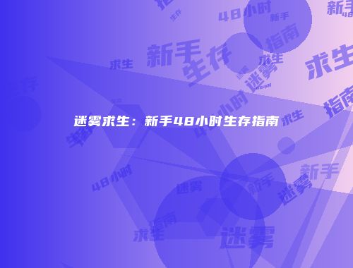 迷雾求生：新手48小时生存指南