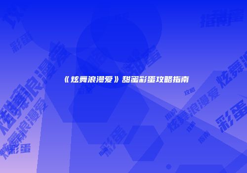 《炫舞浪漫爱》甜蜜彩蛋攻略指南