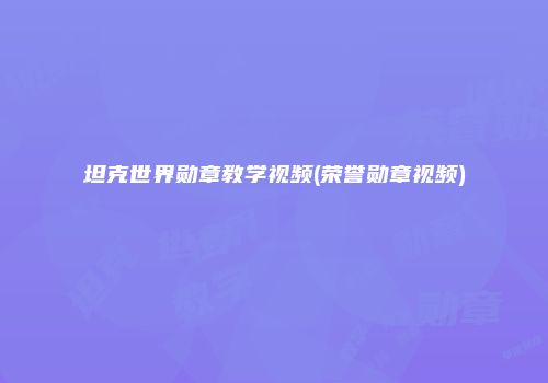 坦克世界勋章教学视频(荣誉勋章视频)