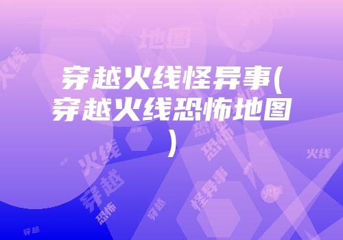 穿越火线怪异事(穿越火线恐怖地图)