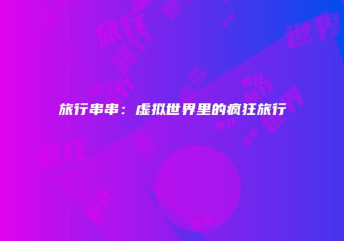 旅行串串：虚拟世界里的疯狂旅行