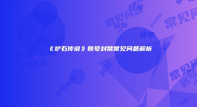《炉石传说》账号封禁常见问题解析