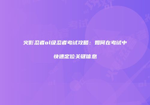 火影忍者ol级忍者考试攻略：如何在考试中快速定位关键信息