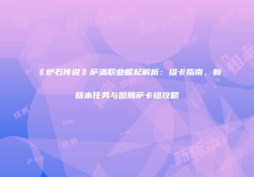 《炉石传说》萨满职业崛起解析：组卡指南、新版本任务与图腾萨卡组攻略
