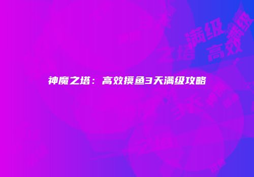 神魔之塔：高效摸鱼3天满级攻略