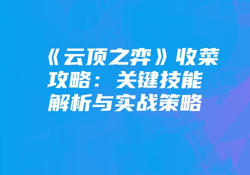 《云顶之弈》收菜攻略：关键技能解析与实战策略