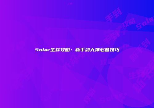 Solar生存攻略：新手到大神必备技巧