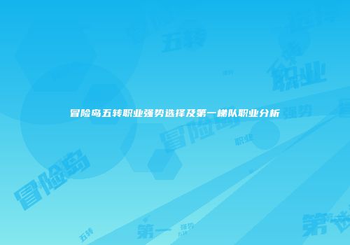 冒险岛五转职业强势选择及第一梯队职业分析