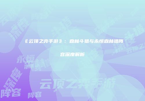 《云顶之弈手游》：森林斗猎与永恒森林猎阵容深度解析
