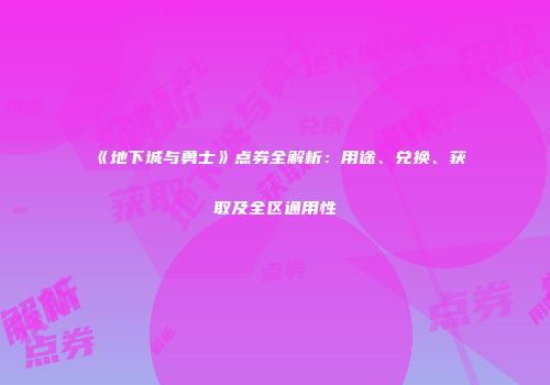 《地下城与勇士》点券全解析：用途、兑换、获取及全区通用性