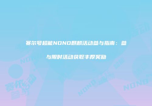 赛尔号超能NONO麒麟活动参与指南：参与限时活动获取丰厚奖励