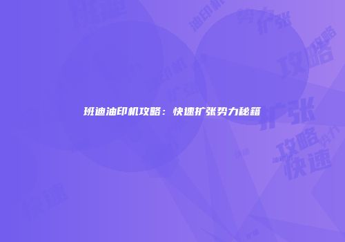班迪油印机攻略：快速扩张势力秘籍