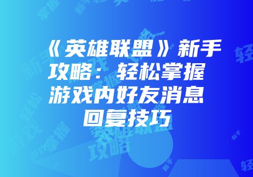 《英雄联盟》新手攻略：轻松掌握游戏内好友消息回复技巧