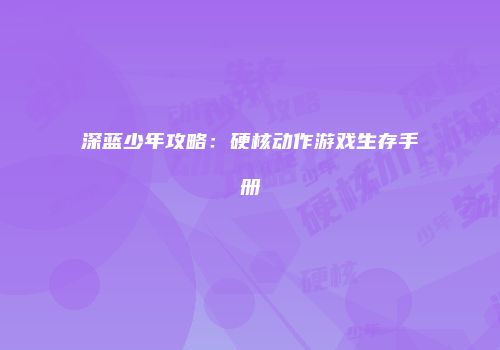 深蓝少年攻略：硬核动作游戏生存手册