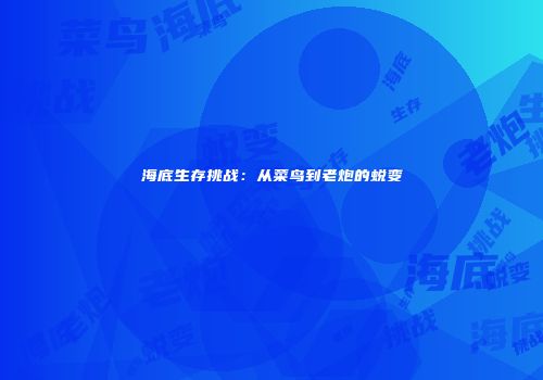 海底生存挑战：从菜鸟到老炮的蜕变