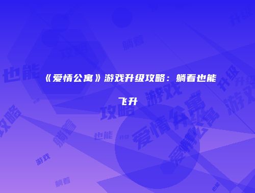 《爱情公寓》游戏升级攻略：躺着也能飞升