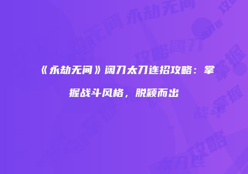 《永劫无间》阔刀太刀连招攻略：掌握战斗风格，脱颖而出