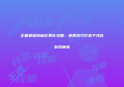 王者荣耀技能栏美化攻略：免费技巧打造个性化游戏体验
