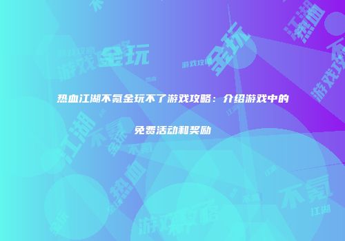 热血江湖不氪金玩不了游戏攻略：介绍游戏中的免费活动和奖励