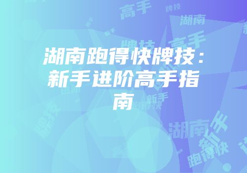 湖南跑得快牌技：新手进阶高手指南