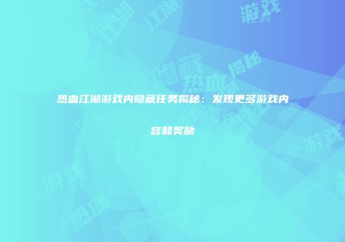 热血江湖游戏内隐藏任务揭秘：发现更多游戏内容和奖励