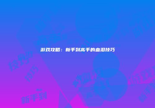 游戏攻略：新手到高手的血泪技巧