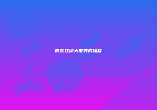 游戏江湖大佬养成秘籍