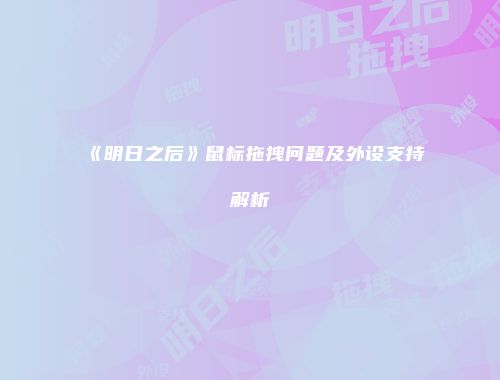 《明日之后》鼠标拖拽问题及外设支持解析