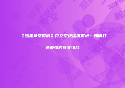 《暗黑神话页游》符文系统深度解析：如何打造最强的符文组合