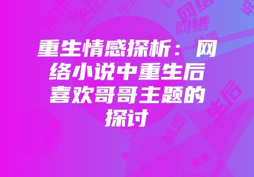 重生情感探析：网络小说中重生后喜欢哥哥主题的探讨