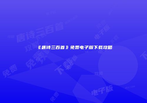 《唐诗三百首》免费电子版下载攻略