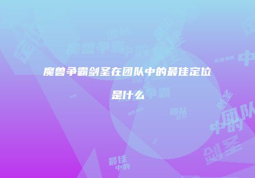 魔兽争霸剑圣在团队中的最佳定位是什么