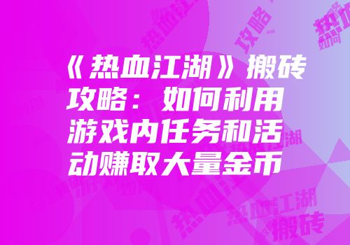 《热血江湖》搬砖攻略：如何利用游戏内任务和活动赚取大量金币