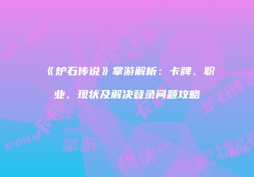 《炉石传说》掌游解析：卡牌、职业、现状及解决登录问题攻略