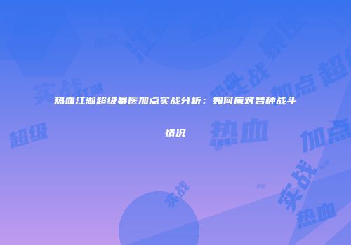 热血江湖超级暴医加点实战分析：如何应对各种战斗情况