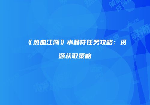 《热血江湖》水晶符任务攻略：资源获取策略