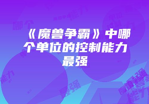 《魔兽争霸》中哪个单位的控制能力最强