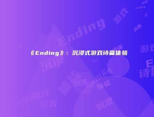 《Ending》：沉浸式游戏诗篇体验