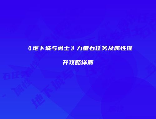 《地下城与勇士》力量石任务及属性提升攻略详解