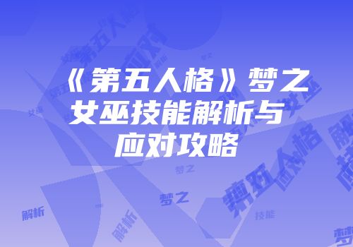 《第五人格》梦之女巫技能解析与应对攻略