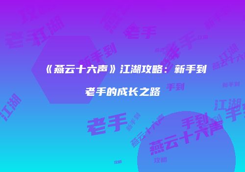 《燕云十六声》江湖攻略：新手到老手的成长之路