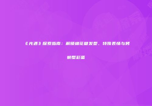 《光遇》探索指南：解锁棉花糖发型、特殊表情与烤螃蟹彩蛋