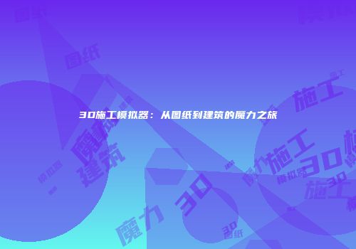 3D施工模拟器：从图纸到建筑的魔力之旅