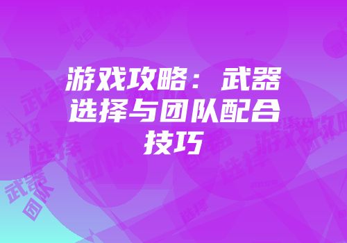 游戏攻略：武器选择与团队配合技巧