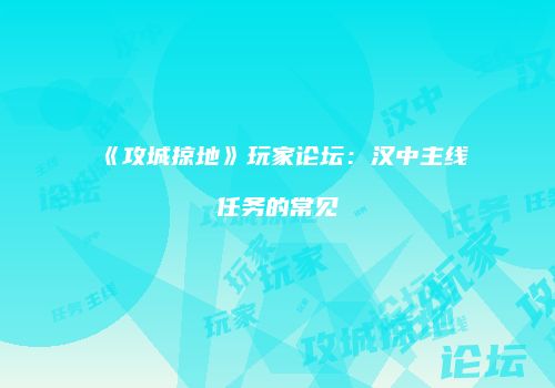 《攻城掠地》玩家论坛：汉中主线任务的常见