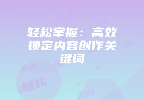 轻松掌握：高效锁定内容创作关键词