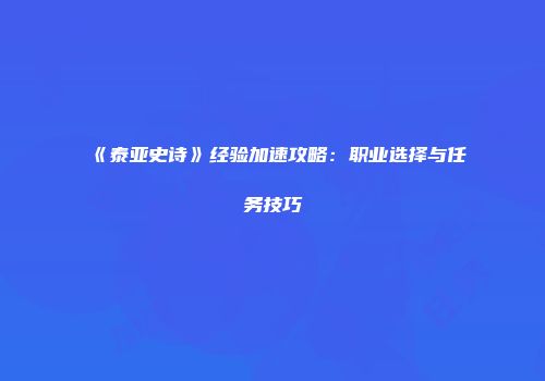 《泰亚史诗》经验加速攻略：职业选择与任务技巧