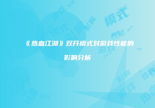 《热血江湖》双开模式对游戏性能的影响分析