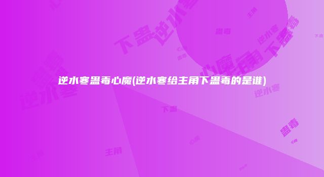 逆水寒蛊毒心魔(逆水寒给主角下蛊毒的是谁)